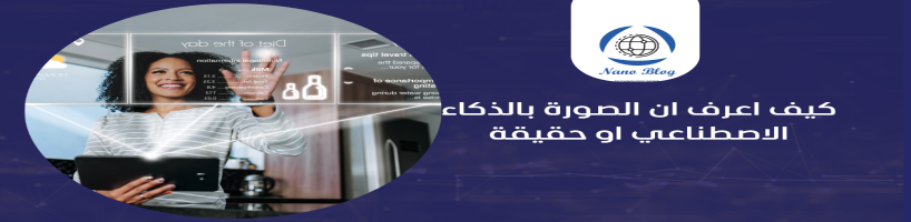 كيف اعرف ان الصورة بالذكاء الاصطناعي او حقيقة