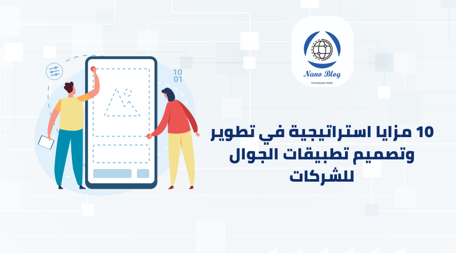 10 مزايا استراتيجية في تطوير وتصميم تطبيقات الجوال لأصحاب الشركات