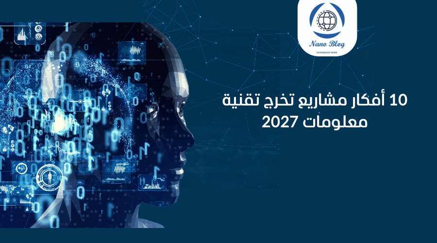 10 أفكار مشاريع تخرج تقنية 2027: دليلك لأحدث المشاريع